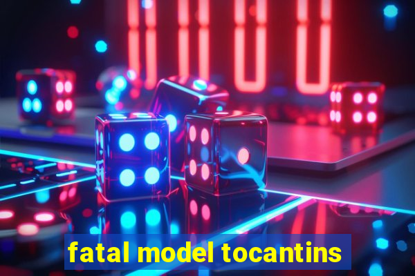 fatal model tocantins